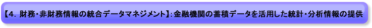 【４．財務・非財務情報の統合データマネジメント】：金融機関の蓄積データを活用した統計・分析情報の提供